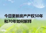今日更新房产产权50年和70年如何解释