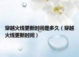 穿越火线更新时间是多久（穿越火线更新时间）