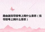 路由器宽带拨号上网什么意思（宽带拨号上网什么意思）