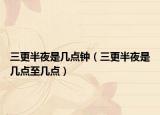 三更半夜是几点钟（三更半夜是几点至几点）