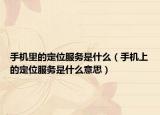 手机里的定位服务是什么（手机上的定位服务是什么意思）