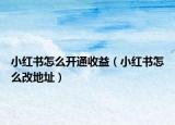 小红书怎么开通收益（小红书怎么改地址）