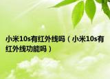 小米10s有红外线吗（小米10s有红外线功能吗）