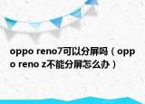 oppo reno7可以分屏吗（oppo reno z不能分屏怎么办）