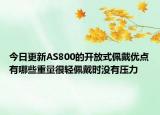 今日更新AS800的开放式佩戴优点有哪些重量很轻佩戴时没有压力