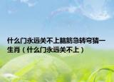 什么门永远关不上脑筋急转弯猜一生肖（什么门永远关不上）