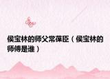 侯宝林的师父常葆臣（侯宝林的师傅是谁）