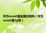 华为nova5是金属边框吗（华为nova5是5g吗）