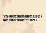 华为模拟位置信息应用怎么添加（华为手机位置信息什么意思）