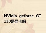 NVidia  geforce  GT  130是显卡吗