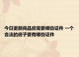 今日更新商品房需要哪些证件 一个合法的房子要有哪些证件