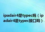 ipadair4是typec吗（ipadair4是typec接口吗）
