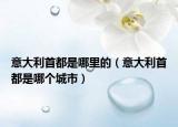 意大利首都是哪里的（意大利首都是哪个城市）