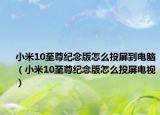 小米10至尊纪念版怎么投屏到电脑（小米10至尊纪念版怎么投屏电视）