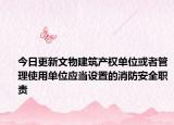 今日更新文物建筑产权单位或者管理使用单位应当设置的消防安全职责