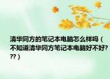 清华同方的笔记本电脑怎么样吗（不知道清华同方笔记本电脑好不好???）