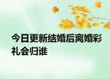 今日更新结婚后离婚彩礼会归谁