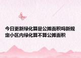 今日更新绿化算是公摊面积吗新规定小区内绿化算不算公摊面积