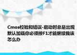 Cmos校验和错误-启动时总是出现默认加载你必须按F1才能继续我该怎么办