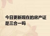 今日更新现在的房产证是三合一吗