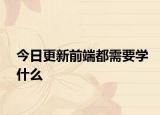 今日更新前端都需要学什么