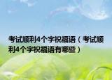 考试顺利4个字祝福语（考试顺利4个字祝福语有哪些）