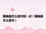 颤巍巍怎么造句短一点（颤巍巍怎么造句）