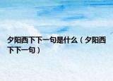 夕阳西下下一句是什么（夕阳西下下一句）