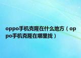 oppo手机克隆在什么地方（oppo手机克隆在哪里找）