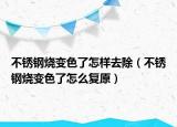 不锈钢烧变色了怎样去除（不锈钢烧变色了怎么复原）