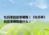 牡丹亭的故事梗概（《牡丹亭》的故事梗概是什么）