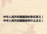 中华人民共和国国徽的象征意义（中华人民共和国国徽有什么含义）