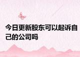 今日更新股东可以起诉自己的公司吗