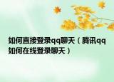 如何直接登录qq聊天（腾讯qq如何在线登录聊天）