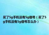 买了5g手机没有5g信号（买了5g手机没有5g信号怎么办）