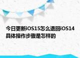今日更新iOS15怎么退回iOS14具体操作步骤是怎样的
