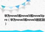 华为nova5和nova5i和nova5ipro（华为nova5和nova5i的区别）