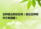 合种退出树还在吗（退出合种树对方有提醒）