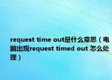 request time out是什么意思（电脑出现request timed out 怎么处理）