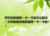 手机优酷视频一卡一卡的怎么解决（为何我看优酷的视频一卡一卡的?）