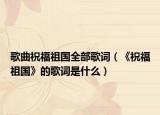 歌曲祝福祖国全部歌词（《祝福祖国》的歌词是什么）