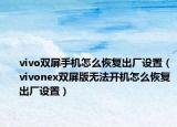 vivo双屏手机怎么恢复出厂设置（vivonex双屏版无法开机怎么恢复出厂设置）