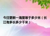 今日更新一海里等于多少米（长江有多长多少千米）