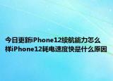 今日更新iPhone12续航能力怎么样iPhone12耗电速度快是什么原因