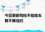 今日更新驾校不给练车算不算违约