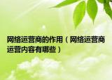 网络运营商的作用（网络运营商运营内容有哪些）