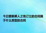 今日更新乘人之危订立的合同属于什么类型的合同