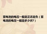 蓄电池的电压一般是正还是负（蓄电池的电压一般是多少伏?）