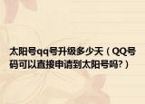 太阳号qq号升级多少天（QQ号码可以直接申请到太阳号吗?）
