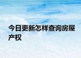 今日更新怎样查询房屋产权
